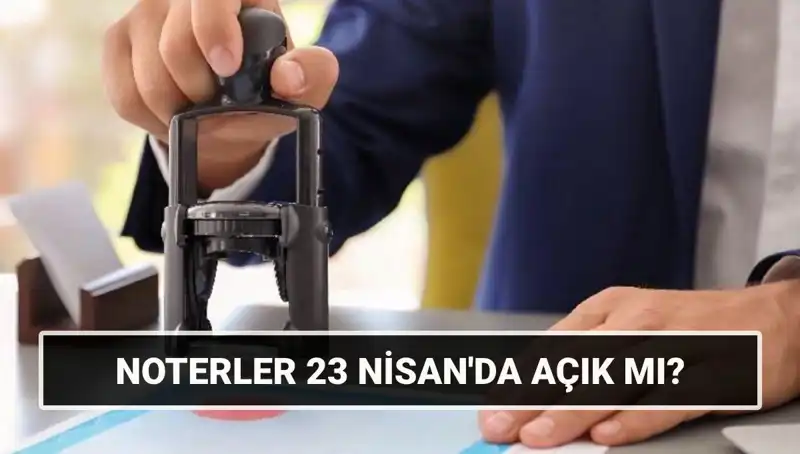23 Nisan’da Noterler Açık mı? Tatil Planlarınızı Etkileyecek Cevaplar