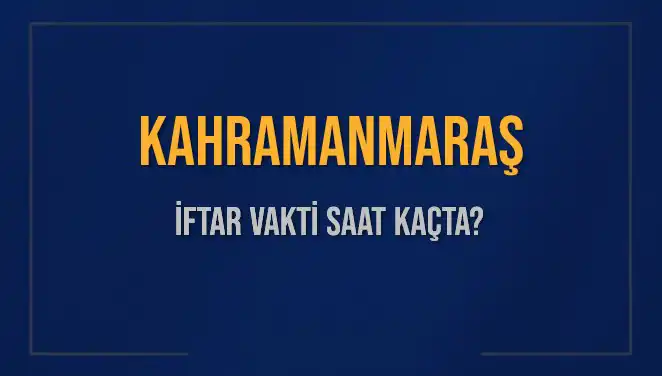 Kahramanmaraş İftar Vakti: Akşam Ezanı Saat Kaçta Okunacak?