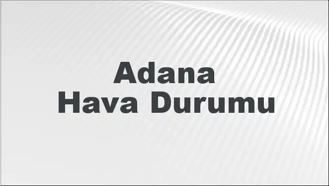 Adana Hava Durumu: Mart Ayının Hava Tahmini ve Beklentiler