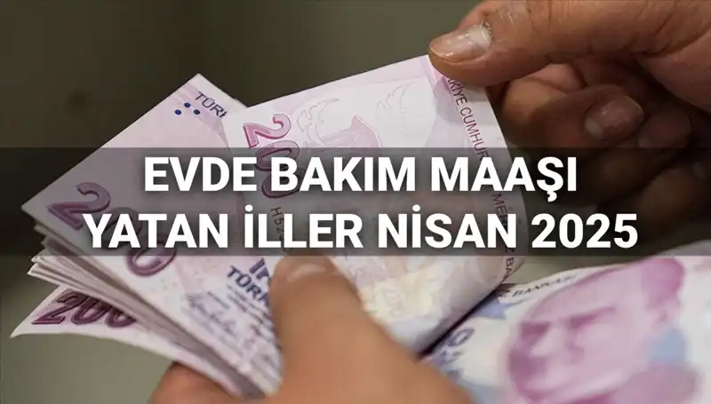 Nisan 2025 Evde Bakım Maaşı Ödemeleri: Yatan İllerde Son Durum