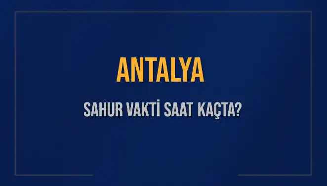 Antalya'da Sahur Vakti Ne Zaman? Cevaplar Burada!