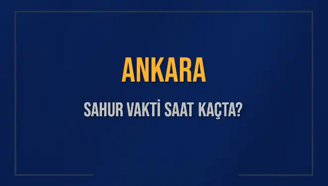 2025 Yılı İçin Ankara Sahur Vakti: Saat Kaçta ve Ne Zaman Bitiyor?