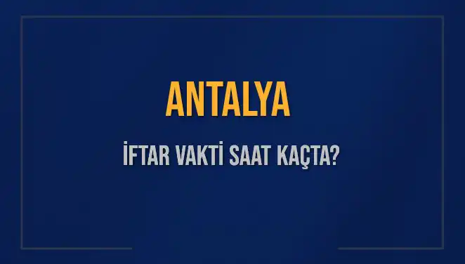 Antalya İftar Vakti Saat Kaçta, Bugün Ezan Ne Zaman Okunacak?
