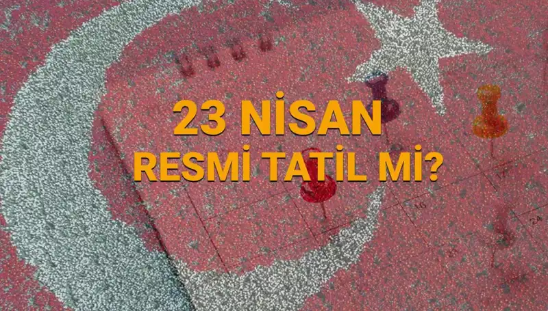 23 Nisan 2024 Resmi Tatil mi? Okullar ve Bankalar Açık mı?