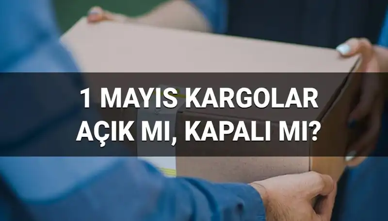 Kargo Firmaları 1 Mayıs İşçi Bayramı'nda Açık mı? Teslimatlar Sürecek mi?