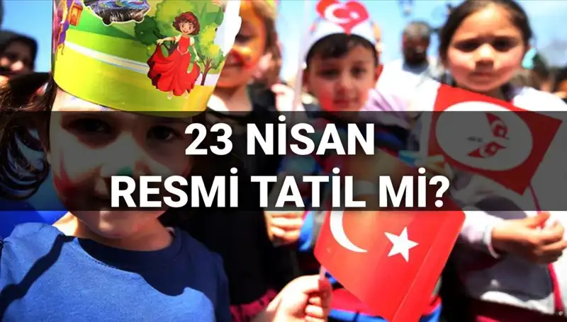2025'te 23 Nisan Resmi Tatil Mi? Okullar Yarım Gün Mü Tatil?